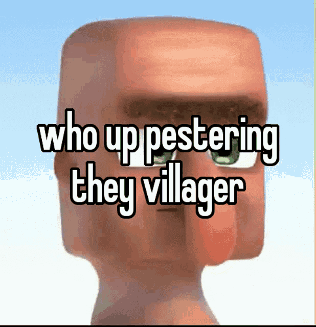 Who Up Pestering The Villagers Who Up Pestering The Villagers