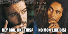 a picture of bruce springsteen and bob marley with the caption hey bob like this ? no mon like dis !