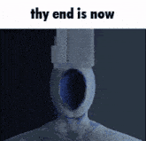 thy end is now