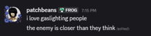 patchbeans frog 7:15 pm i love gaslighting people the enemy is closer than they think (edited )