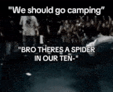 a black and white photo with the words " we should go camping " and " bro theres a spider in our ten "