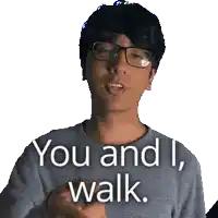 a man wearing glasses and a grey shirt says you and i walk