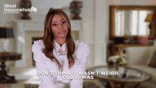 a woman says " don t think it wasn t weird coz it was "
