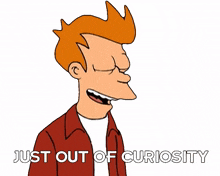 just out of curiosity philip j fry futurama im curious i wanna know
