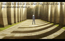 a man standing in a hallway with the words how the bro look at you when they survived the 1/4 you abandoned them in below him