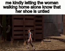 me kindly letting the woman walking home alone know that her shoe is unlined