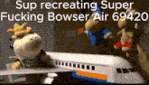 a group of stuffed animals are standing around a toy airplane that says sup recreating super fucking bowser air 69420
