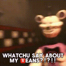 a picture of a bear with the words whatchu say about my beans