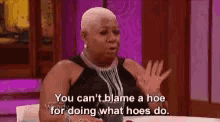 You Cant Blame A Hoe For Doing What Hoes Do GIF - You Cant Blame A Hoe For Doing What Hoes Do GIFs