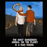 a cartoon of two men walking down a road with the words " the most dangerous animal on the planet is a fake friend " underneath