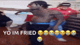 a shirtless man is dancing in a room with the words yo im fried on the bottom