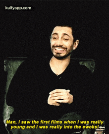 a man is sitting in a chair and laughing with the words man i saw the first films when i was really young
