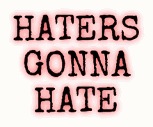 Haters Gonna Hate Haters GIF - Haters Gonna Hate Haters Hgh GIFs
