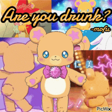 a picture of a teddy bear with the words are you drunk written on it