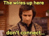 a man in a sweater says the wires up here don 't connect ...