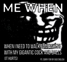 a troll face with a caption that says me when when i need to walk somewhere with my gigantic cock and balls