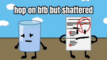 a cartoon of a glass of water and a piece of paper with the words hop on bfb but shattered above them