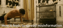 a shirtless man is doing push ups in a living room with the words how it feels to spread misinformation below him