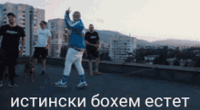 a group of men are dancing on a rooftop with the words " истински бохем естет " on the bottom right