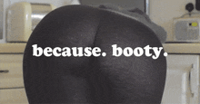 a woman 's butt is shown with the words because booty
