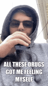 a man wearing sunglasses and a hoodie says " all these drugs got me feeling myself " on the bottom