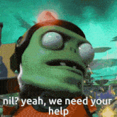 a cartoon character with a helmet on says " nil yeah we need your help "