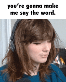 a woman wearing headphones with the words " you 're gonna make me say the word "