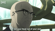 a bald man wearing glasses says get your head out of your ass