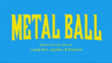 a blue background with yellow and pink letters that say metal ball