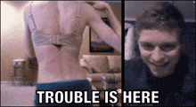 a woman in a bra is shown next to a man with the words trouble is here