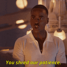 a man in a white shirt is saying " you shred our patience "
