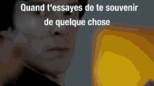 a close up of a person 's face with the words " quand t'essaies de te souvenir de quelque chose "
