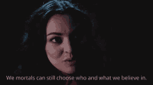 a woman in a dark room with the words we mortals can still choose who and what we believe in behind her
