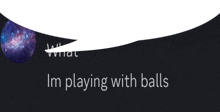 a black background with the words i 'm playing with balls written on it