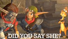 a video game character says " did you say she " to another character