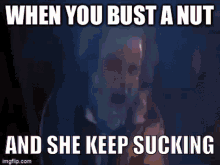 When You Bust A Nut And She Keep Sucking GIF - When You Bust A Nut And She Keep Sucking GIFs