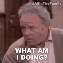 What Am I Doing Archie Bunker GIF - What Am I Doing Archie Bunker All In The Family GIFs