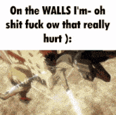 on the walls i 'm oh shit fuck ow that really hurt ) :