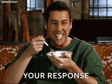 a man with a spoon in his mouth is eating a bowl of food and says your response