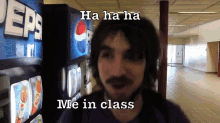 a man standing in front of a pepsi machine with the caption " ha ha ha me in class "