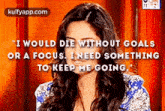 "I Would Die Without Goalsor A Focus. Ineed Somethingto Keep Me Going.Gif GIF - "I Would Die Without Goalsor A Focus. Ineed Somethingto Keep Me Going Reblog Katrina Kaif GIFs