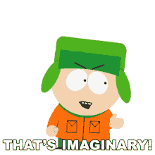 thats imaginary kyle south park thats fake thats not real