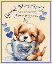 a picture of a puppy in a cup that says good morning my handsome have a great day hugs i love you papa