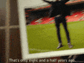 a picture of a man on a soccer field with the words that 's only eight and a half years ago