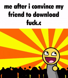 a cartoon of a smiley face with the words me after i convince my friend to download fuck