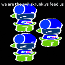 three cartoon characters with the words " we are the evil skrunklys feed us " below them