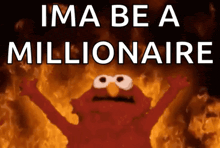 elmo is on fire with the words ima be a millionaire
