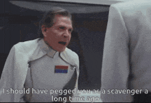 a man in a white uniform says i should have pegged you as a scavenger a long time ago .