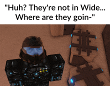 a video game character says " huh they 're not in wide ... where are they goin- "