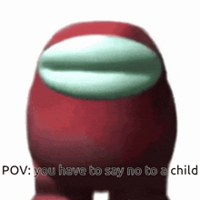 a red among us character with the words pov : you have to say no to a child written on it .
